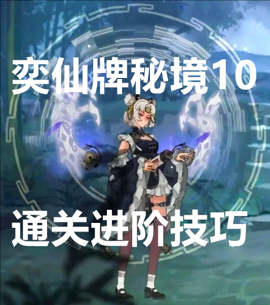 弈仙牌秘境10通关进阶技巧