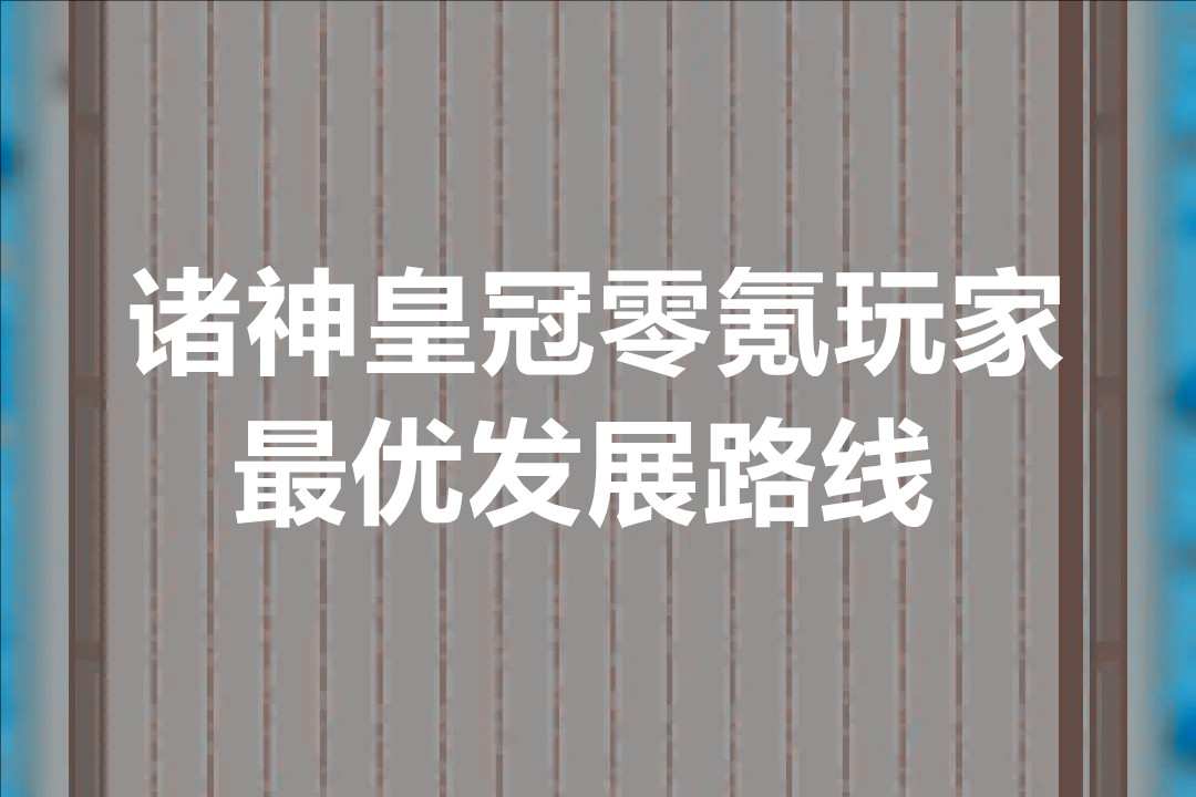 诸神皇冠零氪玩家最优发展路线