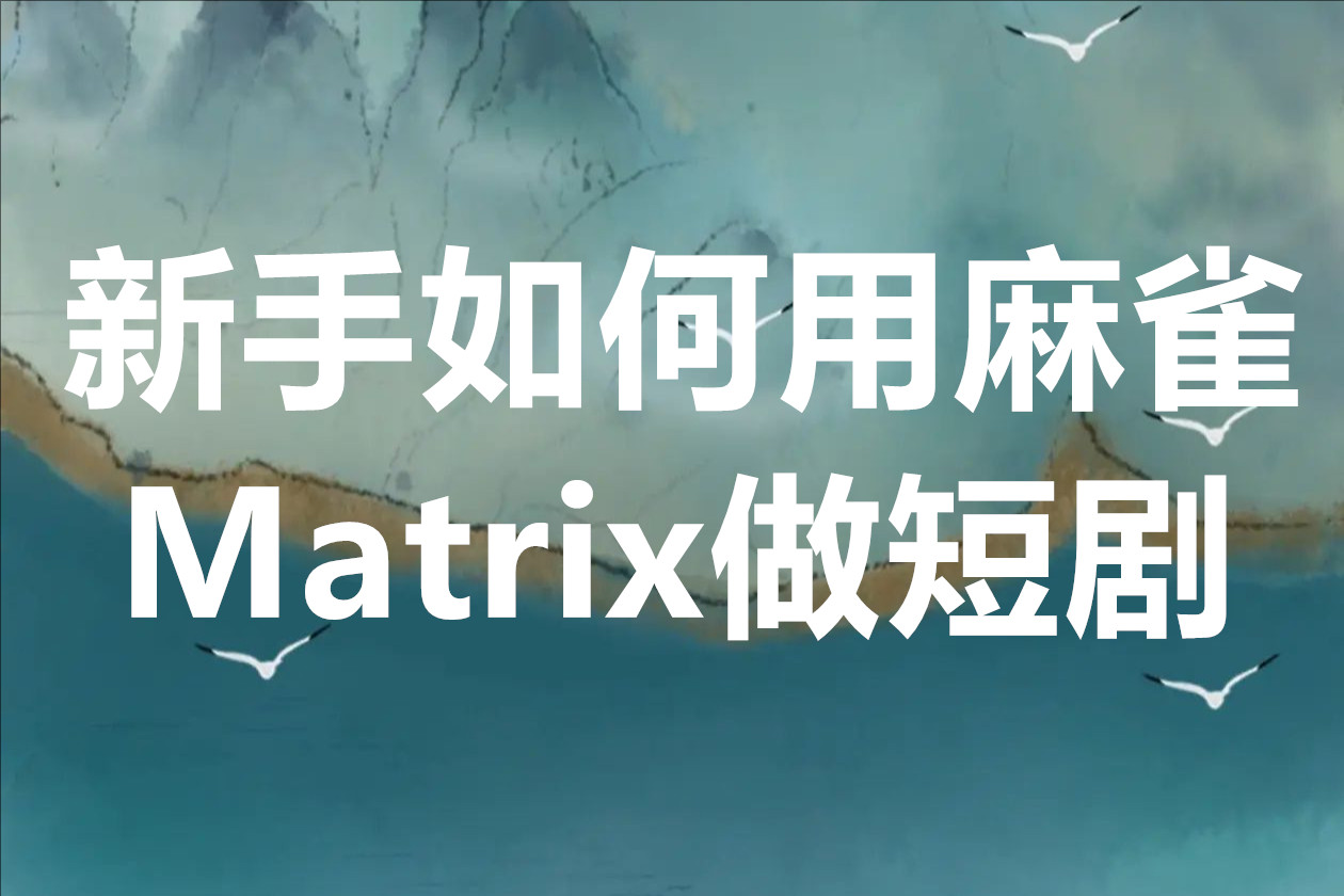 新手如何用麻雀Matrix做短剧