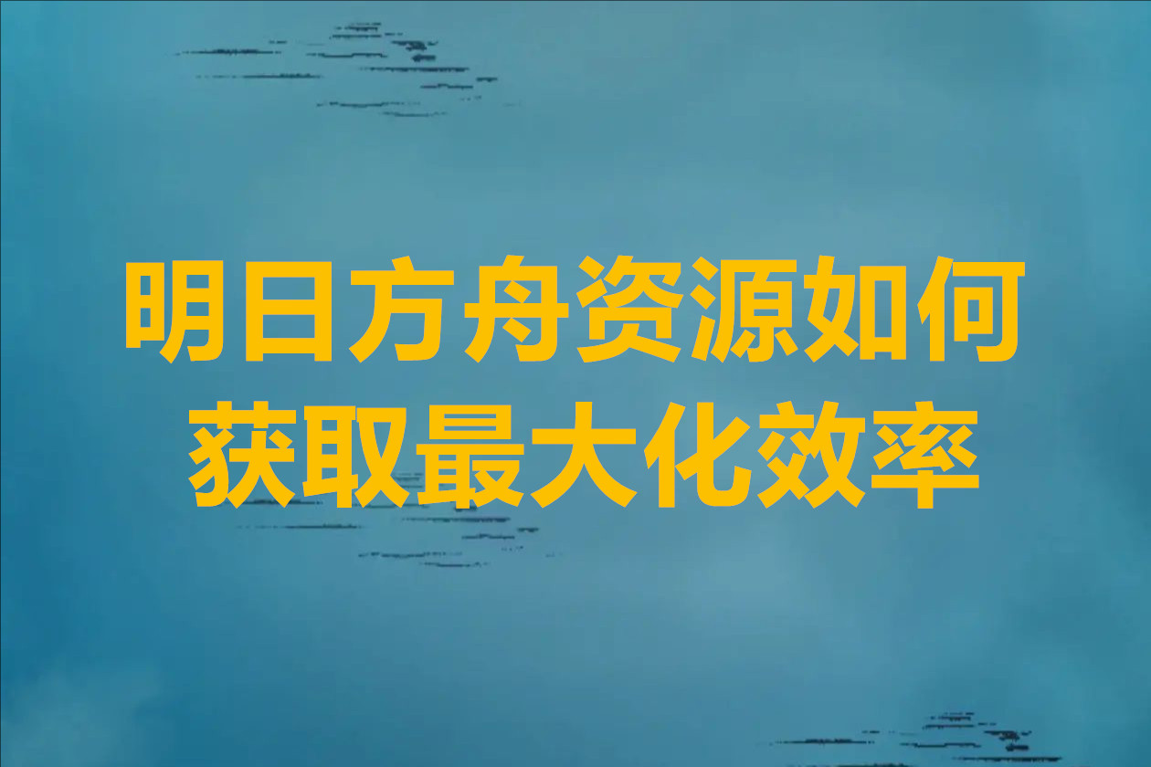 明日方舟资源如何获取最大化效率
