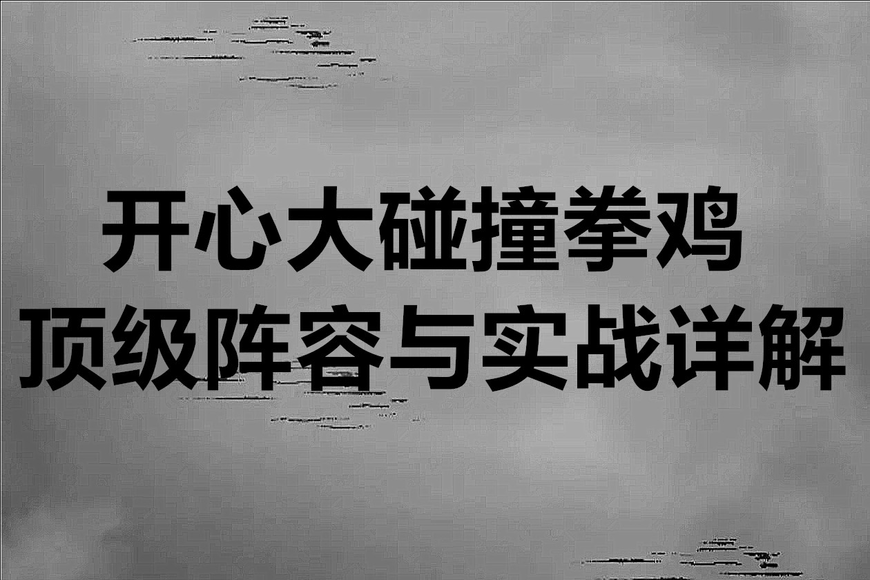 开心大碰撞拳鸡顶级阵容与实战详解