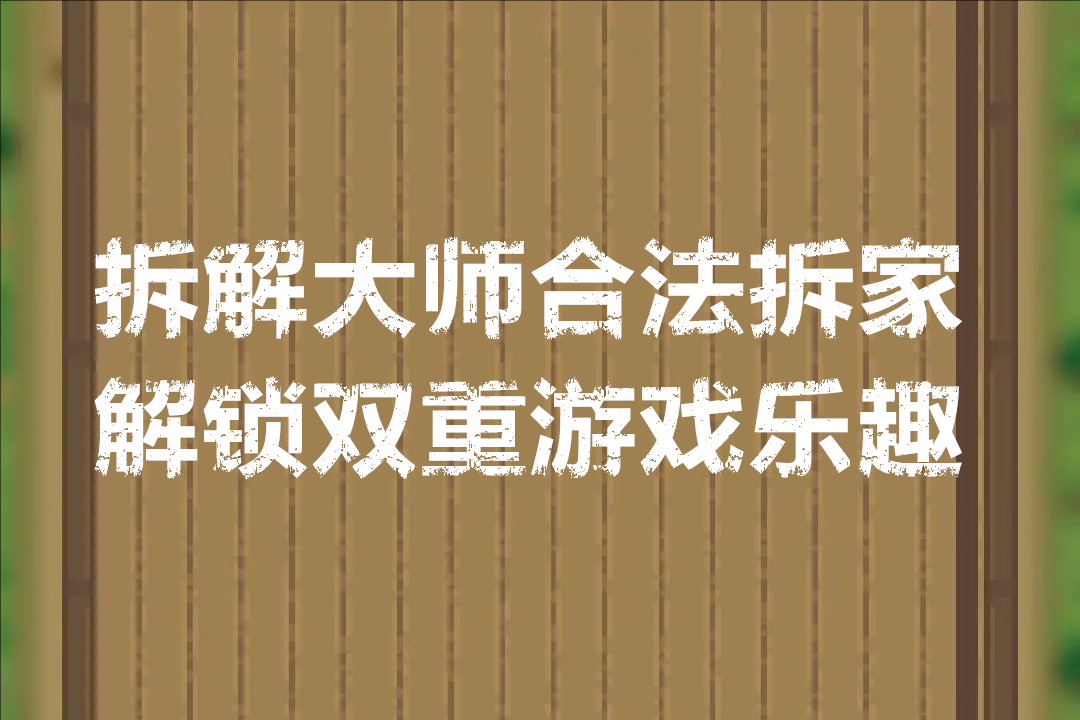 拆解大师合法拆家解锁双重游戏乐趣