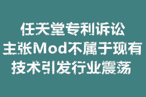 任天堂专利诉讼主张Mod不属于现有技术引发行业震荡