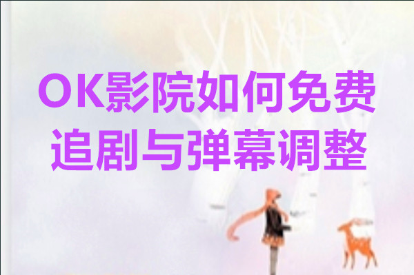 OK影院如何免费追剧与弹幕调整