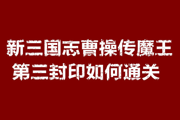 新三国志曹操传魔王第三封印如何通关