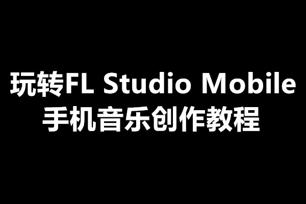 玩转FL Studio Mobile手机音乐创作教程