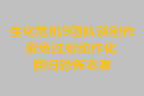 生化危机9团队谈创作避免过度动作化回归恐怖本源