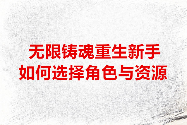 无限铸魂重生新手如何选择角色与资源